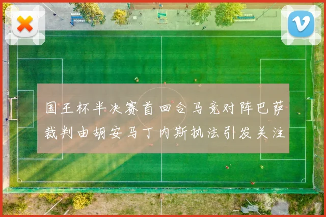 国王杯半决赛首回合马竞对阵巴萨裁判由胡安马丁内斯执法引发关注