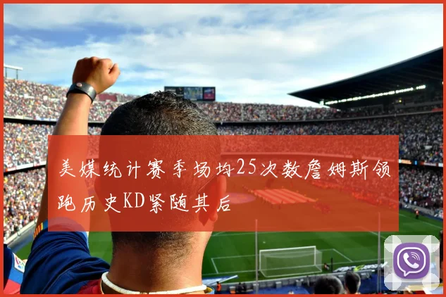 美媒统计赛季场均25次数詹姆斯领跑历史KD紧随其后