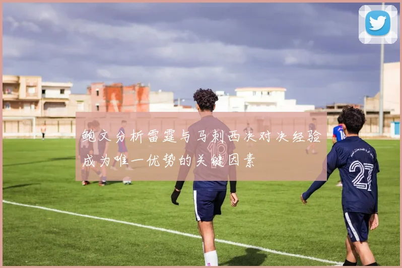 鲍文分析雷霆与马刺西决对决经验成为唯一优势的关键因素