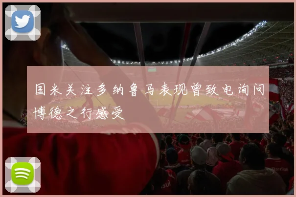 国米关注多纳鲁马表现曾致电询问博德之行感受