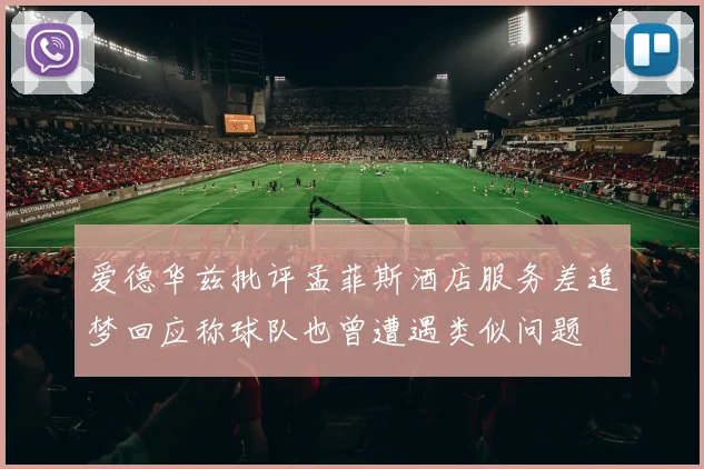 爱德华兹批评孟菲斯酒店服务差追梦回应称球队也曾遭遇类似问题