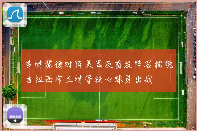 多特蒙德对阵美因茨首发阵容揭晓吉拉西布兰特等核心球员出战